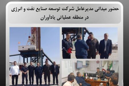 حضور میدانی مدیرعامل شرکت توسعه صنایع نفت و انرژی در منطقه عملیاتی یادآوران